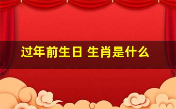 过年前生日 生肖是什么